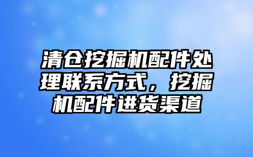 清倉挖掘機配件處理聯(lián)系方式，挖掘機配件進貨渠道