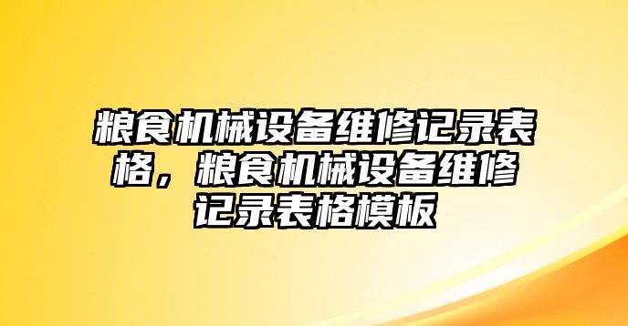 糧食機械設(shè)備維修記錄表格，糧食機械設(shè)備維修記錄表格模板