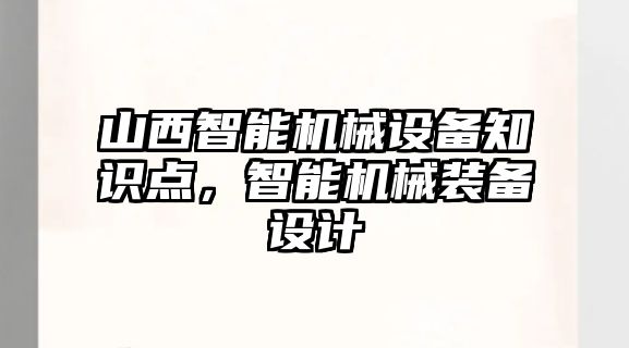 山西智能機械設備知識點，智能機械裝備設計