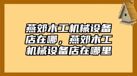 燕郊木工機(jī)械設(shè)備店在哪，燕郊木工機(jī)械設(shè)備店在哪里