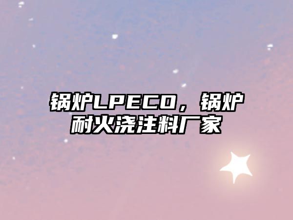 鍋爐LPECO，鍋爐耐火澆注料廠家