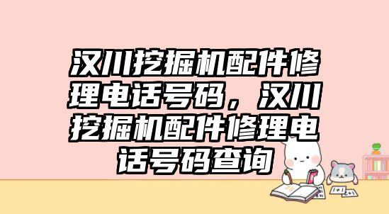 漢川挖掘機配件修理電話號碼，漢川挖掘機配件修理電話號碼查詢