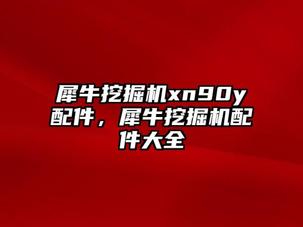 犀牛挖掘機xn90y配件，犀牛挖掘機配件大全