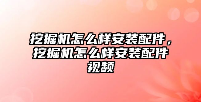 挖掘機(jī)怎么樣安裝配件，挖掘機(jī)怎么樣安裝配件視頻