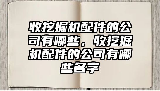 收挖掘機(jī)配件的公司有哪些，收挖掘機(jī)配件的公司有哪些名字