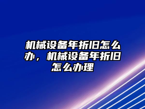 機(jī)械設(shè)備年折舊怎么辦，機(jī)械設(shè)備年折舊怎么辦理