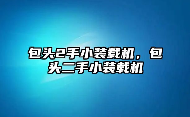 包頭2手小裝載機(jī)，包頭二手小裝載機(jī)