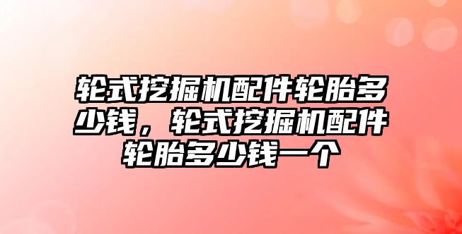 輪式挖掘機配件輪胎多少錢，輪式挖掘機配件輪胎多少錢一個