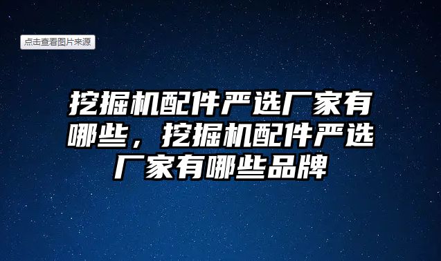 挖掘機(jī)配件嚴(yán)選廠家有哪些，挖掘機(jī)配件嚴(yán)選廠家有哪些品牌