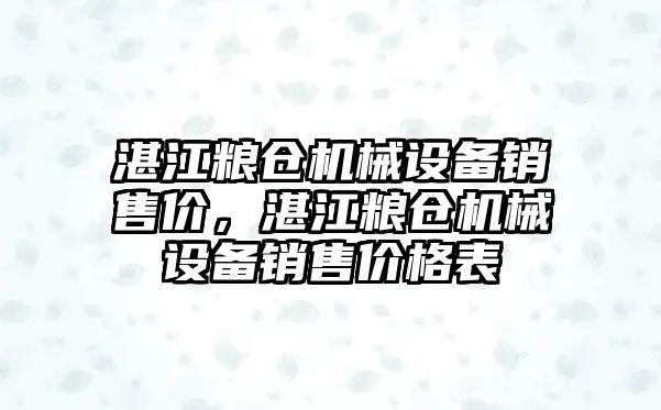 湛江糧倉機械設(shè)備銷售價，湛江糧倉機械設(shè)備銷售價格表