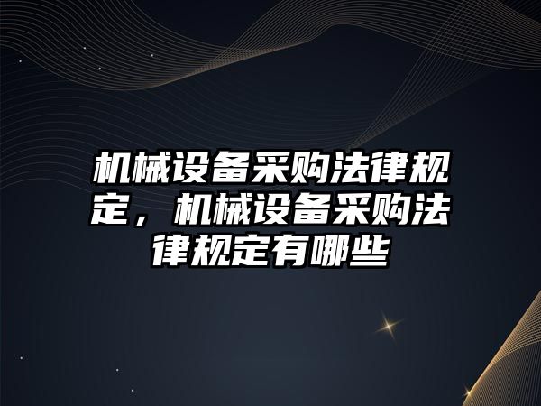 機(jī)械設(shè)備采購(gòu)法律規(guī)定，機(jī)械設(shè)備采購(gòu)法律規(guī)定有哪些