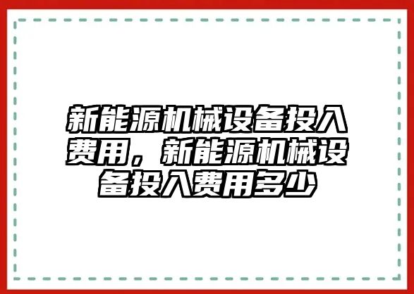 新能源機械設備投入費用，新能源機械設備投入費用多少