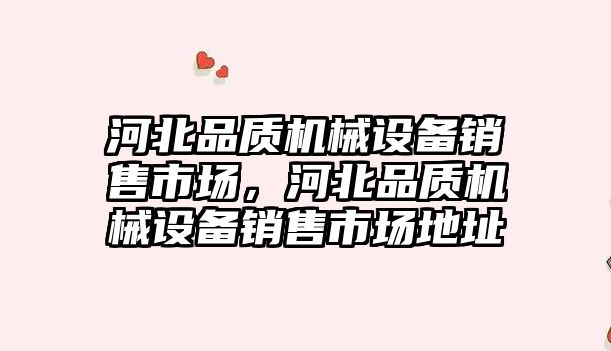 河北品質機械設備銷售市場，河北品質機械設備銷售市場地址