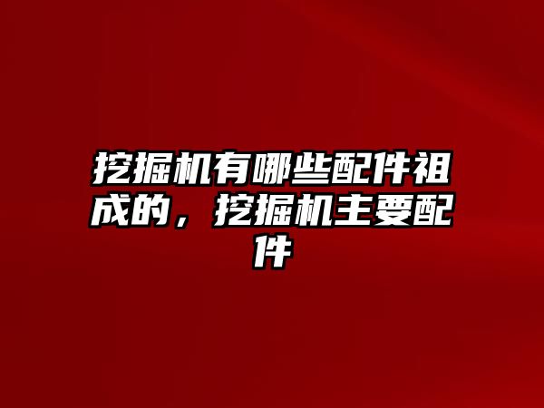 挖掘機(jī)有哪些配件祖成的，挖掘機(jī)主要配件