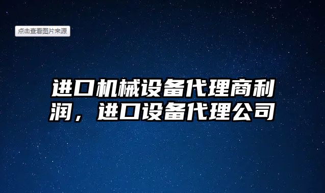 進(jìn)口機(jī)械設(shè)備代理商利潤，進(jìn)口設(shè)備代理公司