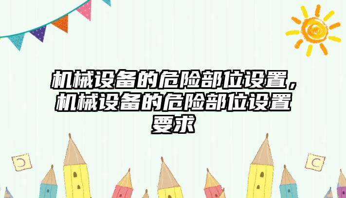 機械設(shè)備的危險部位設(shè)置，機械設(shè)備的危險部位設(shè)置要求