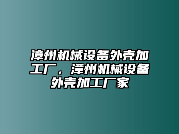 漳州機械設(shè)備外殼加工廠，漳州機械設(shè)備外殼加工廠家