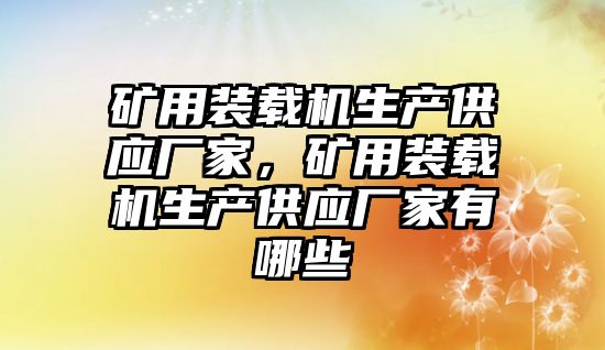 礦用裝載機生產供應廠家，礦用裝載機生產供應廠家有哪些