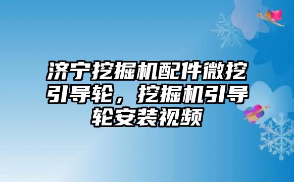 濟寧挖掘機配件微挖引導(dǎo)輪，挖掘機引導(dǎo)輪安裝視頻