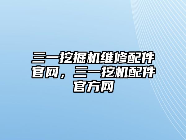 三一挖掘機(jī)維修配件官網(wǎng)，三一挖機(jī)配件官方網(wǎng)