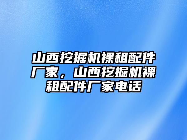 山西挖掘機裸租配件廠家，山西挖掘機裸租配件廠家電話