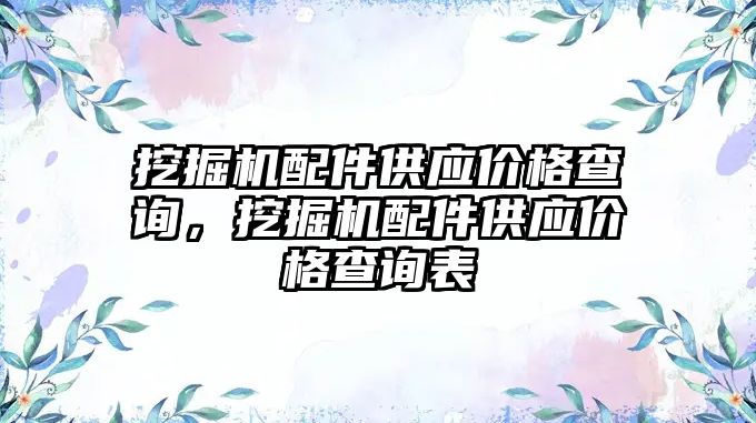 挖掘機配件供應(yīng)價格查詢，挖掘機配件供應(yīng)價格查詢表