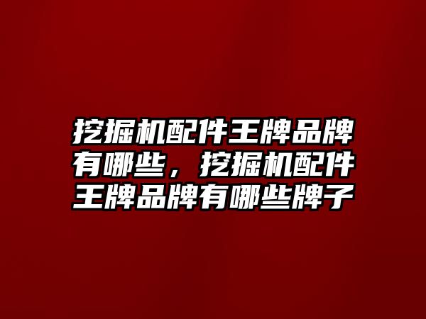 挖掘機(jī)配件王牌品牌有哪些，挖掘機(jī)配件王牌品牌有哪些牌子