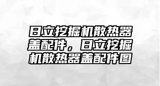 日立挖掘機(jī)散熱器蓋配件，日立挖掘機(jī)散熱器蓋配件圖