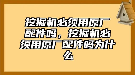 挖掘機(jī)必須用原廠配件嗎，挖掘機(jī)必須用原廠配件嗎為什么