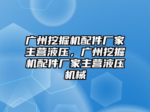 廣州挖掘機配件廠家主營液壓，廣州挖掘機配件廠家主營液壓機械