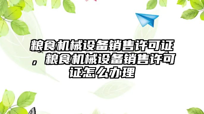 糧食機械設(shè)備銷售許可證，糧食機械設(shè)備銷售許可證怎么辦理