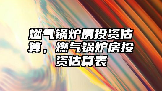 燃氣鍋爐房投資估算，燃氣鍋爐房投資估算表