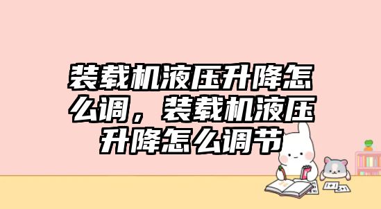 裝載機(jī)液壓升降怎么調(diào)，裝載機(jī)液壓升降怎么調(diào)節(jié)