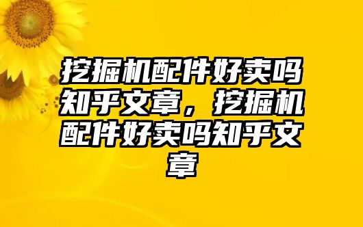 挖掘機(jī)配件好賣嗎知乎文章，挖掘機(jī)配件好賣嗎知乎文章