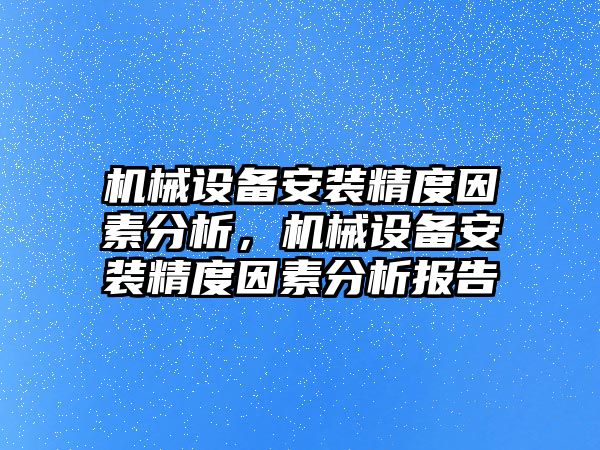 機械設(shè)備安裝精度因素分析，機械設(shè)備安裝精度因素分析報告