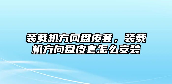 裝載機方向盤皮套，裝載機方向盤皮套怎么安裝