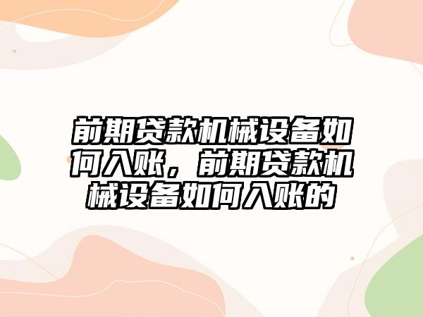 前期貸款機(jī)械設(shè)備如何入賬，前期貸款機(jī)械設(shè)備如何入賬的