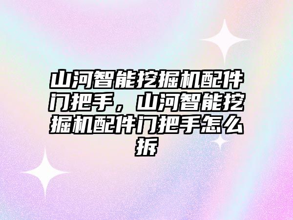 山河智能挖掘機(jī)配件門把手，山河智能挖掘機(jī)配件門把手怎么拆