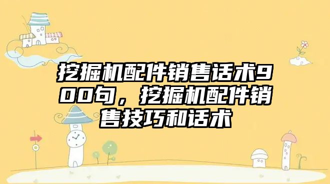 挖掘機配件銷售話術900句，挖掘機配件銷售技巧和話術