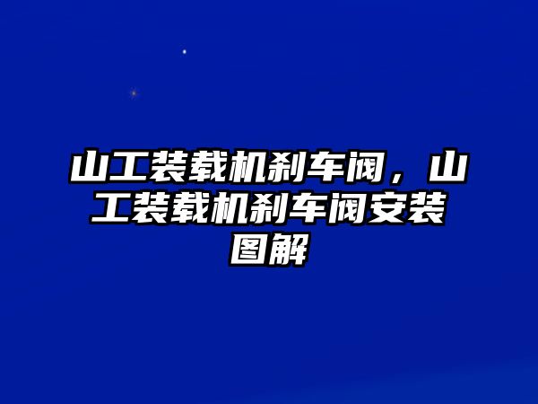 山工裝載機(jī)剎車(chē)閥，山工裝載機(jī)剎車(chē)閥安裝圖解