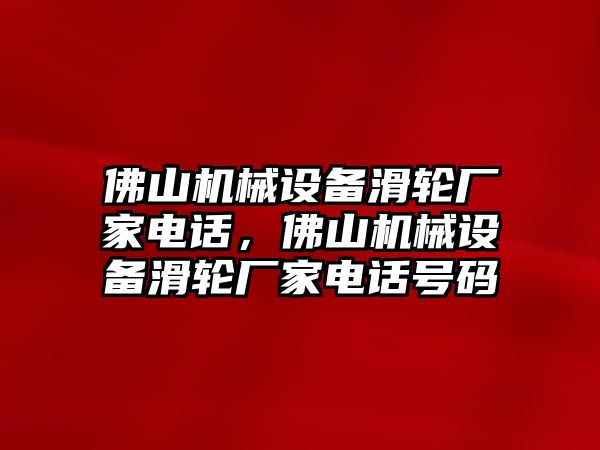 佛山機械設備滑輪廠家電話，佛山機械設備滑輪廠家電話號碼