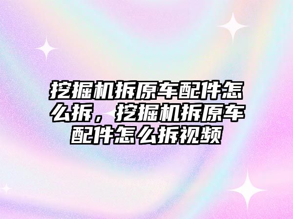 挖掘機拆原車配件怎么拆，挖掘機拆原車配件怎么拆視頻