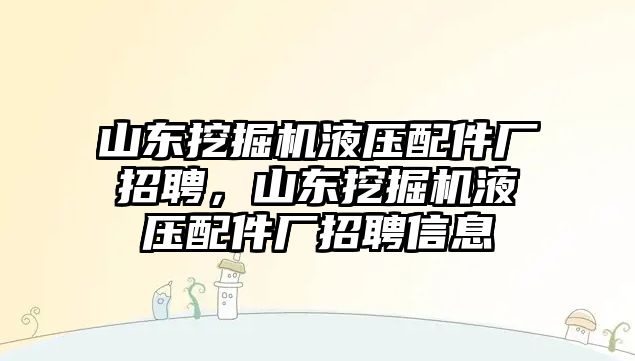 山東挖掘機(jī)液壓配件廠招聘，山東挖掘機(jī)液壓配件廠招聘信息