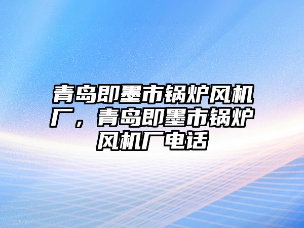 青島即墨市鍋爐風機廠，青島即墨市鍋爐風機廠電話