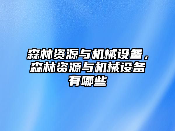 森林資源與機械設備，森林資源與機械設備有哪些