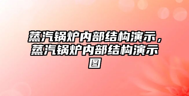 蒸汽鍋爐內部結構演示，蒸汽鍋爐內部結構演示圖