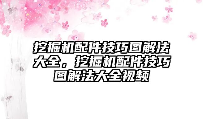 挖掘機(jī)配件技巧圖解法大全，挖掘機(jī)配件技巧圖解法大全視頻