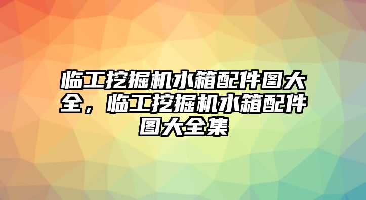 臨工挖掘機(jī)水箱配件圖大全，臨工挖掘機(jī)水箱配件圖大全集