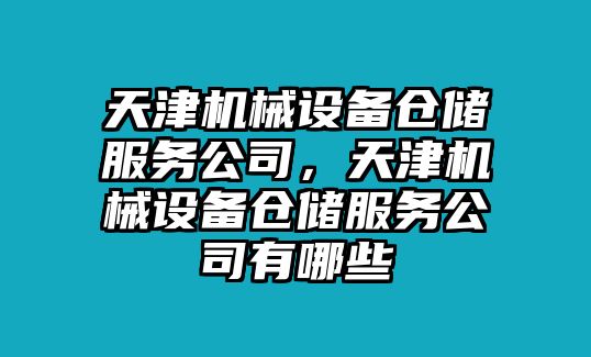 天津機(jī)械設(shè)備倉儲(chǔ)服務(wù)公司，天津機(jī)械設(shè)備倉儲(chǔ)服務(wù)公司有哪些