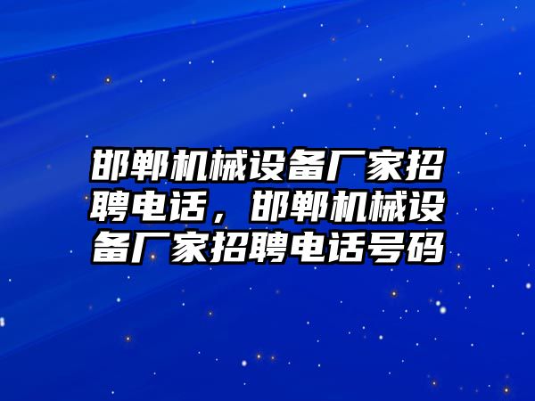 邯鄲機械設備廠家招聘電話，邯鄲機械設備廠家招聘電話號碼